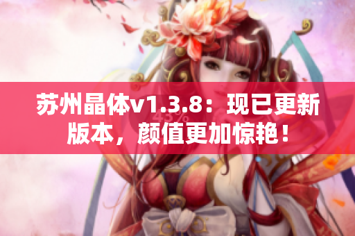 苏州晶体v1.3.8：现已更新版本，颜值更加惊艳！