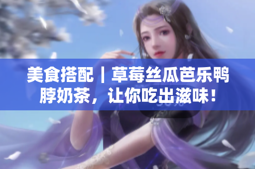 美食搭配｜草莓丝瓜芭乐鸭脖奶茶，让你吃出滋味！