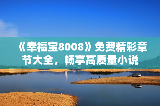 《幸福宝8008》免费精彩章节大全，畅享高质量小说