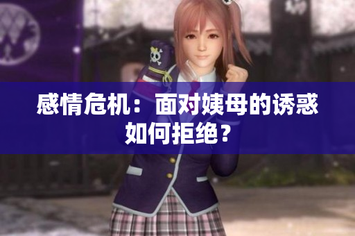 感情危机：面对姨母的诱惑如何拒绝？