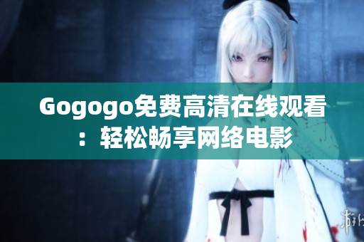 Gogogo免费高清在线观看：轻松畅享网络电影
