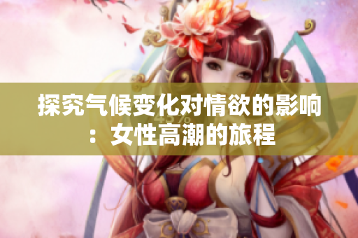 探究气候变化对情欲的影响：女性高潮的旅程