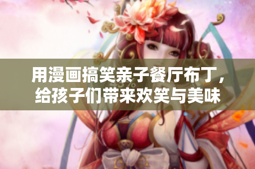 用漫画搞笑亲子餐厅布丁，给孩子们带来欢笑与美味