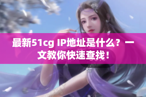 最新51cg IP地址是什么？一文教你快速查找！