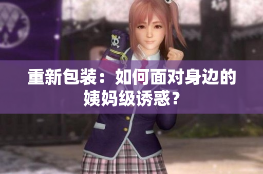 重新包装：如何面对身边的姨妈级诱惑？
