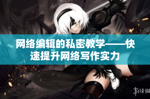 网络编辑的私密教学——快速提升网络写作实力