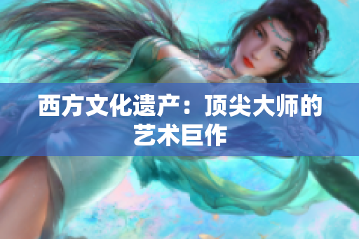 西方文化遗产：顶尖大师的艺术巨作