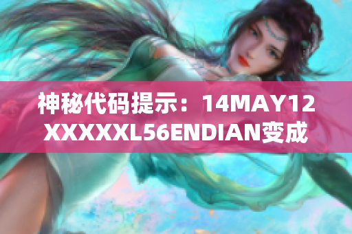 神秘代码提示：14MAY12XXXXXL56ENDIAN变成何物？