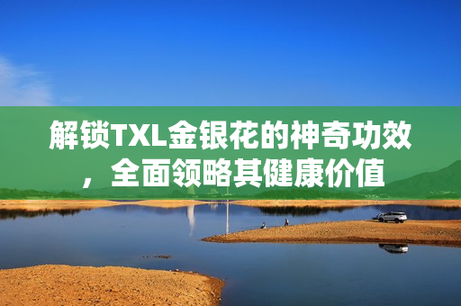 解锁TXL金银花的神奇功效，全面领略其健康价值
