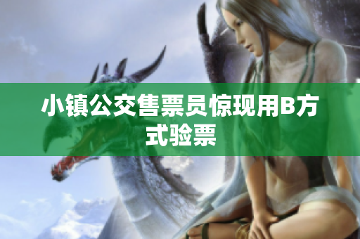小镇公交售票员惊现用B方式验票