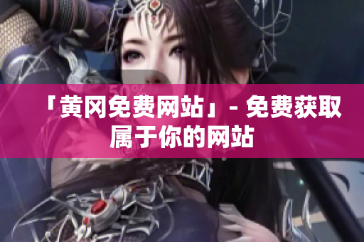 「黄冈免费网站」- 免费获取属于你的网站
