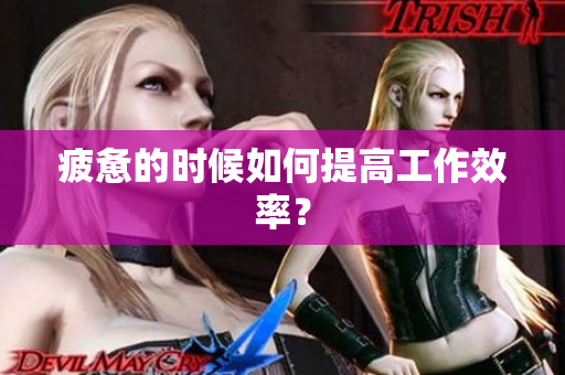疲惫的时候如何提高工作效率？