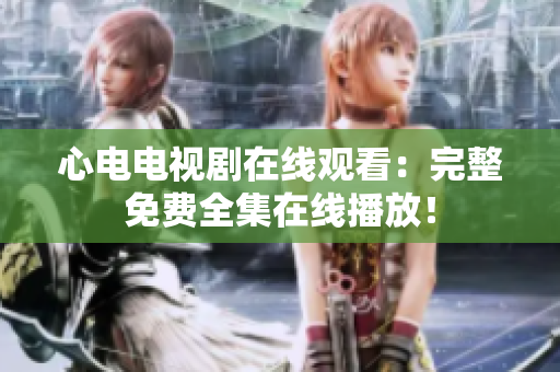 心电电视剧在线观看：完整免费全集在线播放！