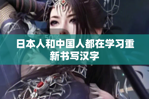 日本人和中国人都在学习重新书写汉字