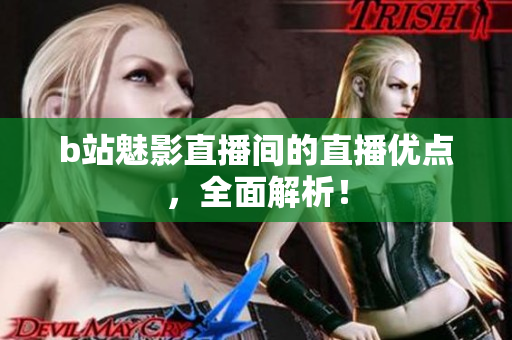 b站魅影直播间的直播优点，全面解析！