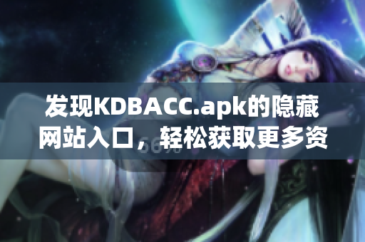 发现KDBACC.apk的隐藏网站入口，轻松获取更多资源！