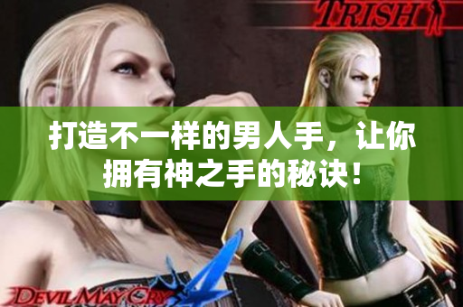 打造不一样的男人手，让你拥有神之手的秘诀！