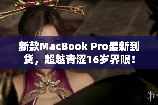 新款MacBook Pro最新到货，超越青涩16岁界限！