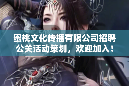 蜜桃文化传播有限公司招聘公关活动策划，欢迎加入！