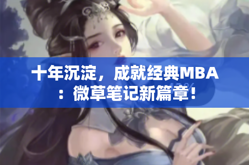 十年沉淀，成就经典MBA：微草笔记新篇章！