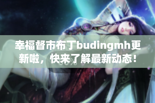 幸福督市布丁budingmh更新啦，快来了解最新动态！