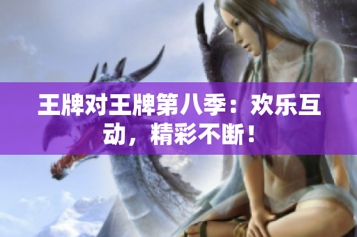 王牌对王牌第八季：欢乐互动，精彩不断！