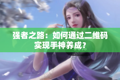 强者之路：如何通过二维码实现手神养成？