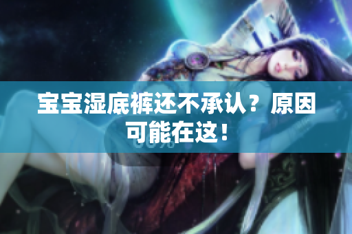 宝宝湿底裤还不承认？原因可能在这！