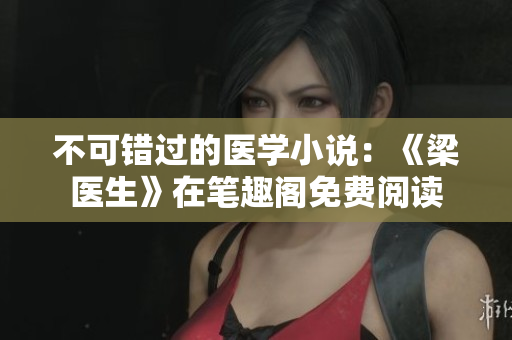 不可错过的医学小说：《梁医生》在笔趣阁免费阅读
