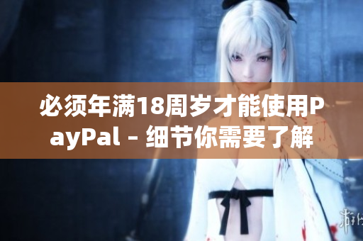必须年满18周岁才能使用PayPal – 细节你需要了解