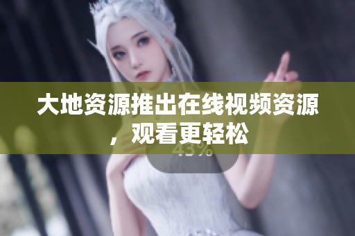 大地资源推出在线视频资源，观看更轻松