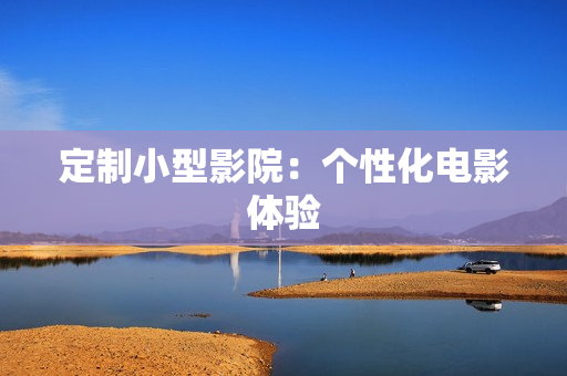 定制小型影院：个性化电影体验