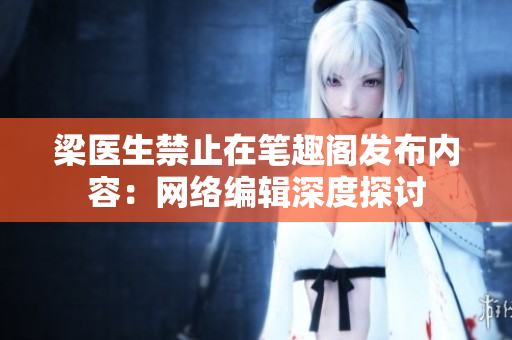 梁医生禁止在笔趣阁发布内容：网络编辑深度探讨
