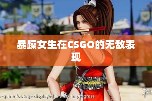 暴躁女生在CSGO的无敌表现
