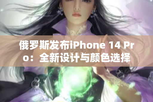 俄罗斯发布iPhone 14 Pro：全新设计与颜色选择