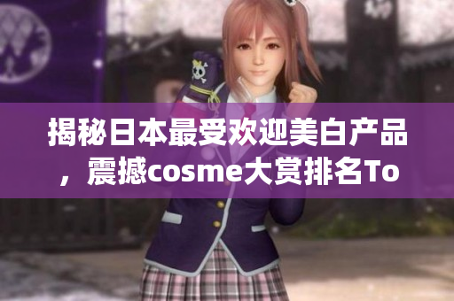 揭秘日本最受欢迎美白产品，震撼cosme大赏排名Top 10！