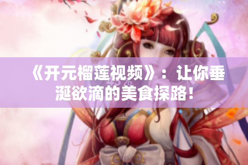《开元榴莲视频》：让你垂涎欲滴的美食探路！