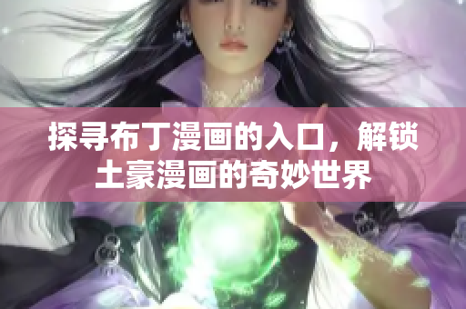 探寻布丁漫画的入口，解锁土豪漫画的奇妙世界