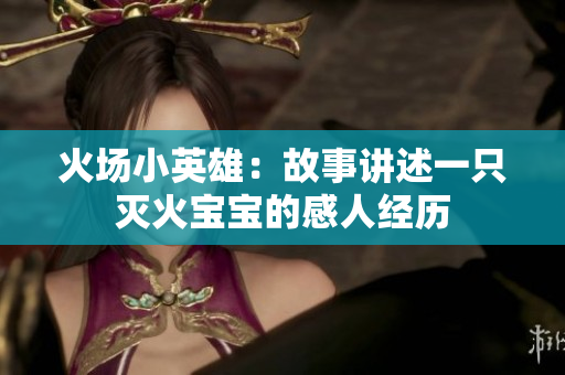 火场小英雄：故事讲述一只灭火宝宝的感人经历
