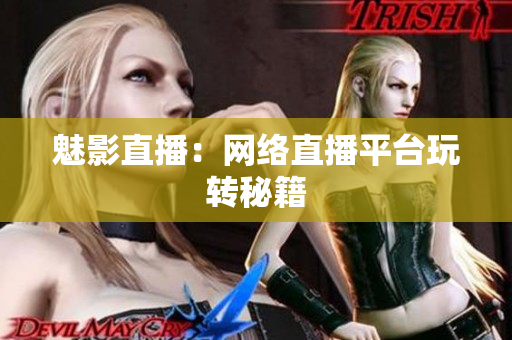 魅影直播：网络直播平台玩转秘籍