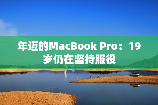 年迈的MacBook Pro：19岁仍在坚持服役