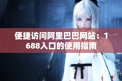 便捷访问阿里巴巴网站：1688入口的使用指南