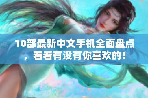 10部最新中文手机全面盘点，看看有没有你喜欢的！