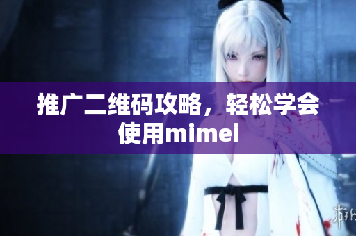 推广二维码攻略，轻松学会使用mimei