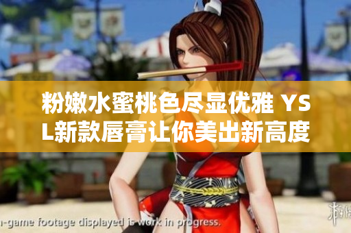 粉嫩水蜜桃色尽显优雅 YSL新款唇膏让你美出新高度