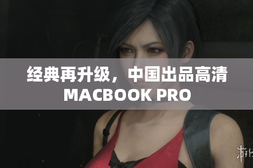 经典再升级，中国出品高清MACBOOK PRO