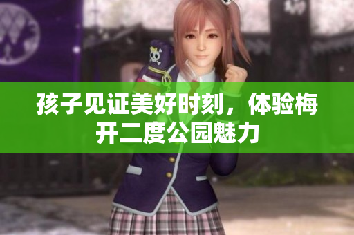 孩子见证美好时刻，体验梅开二度公园魅力