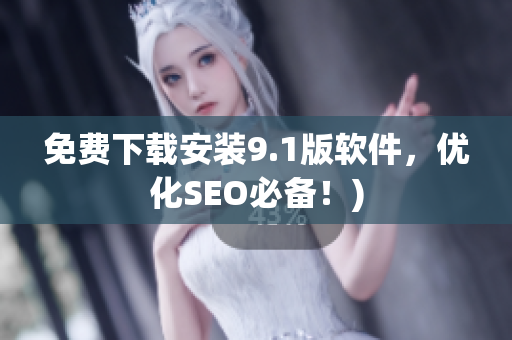 免费下载安装9.1版软件，优化SEO必备！)