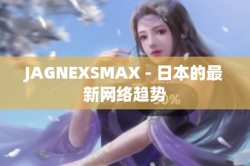 JAGNEXSMAX - 日本的最新网络趋势