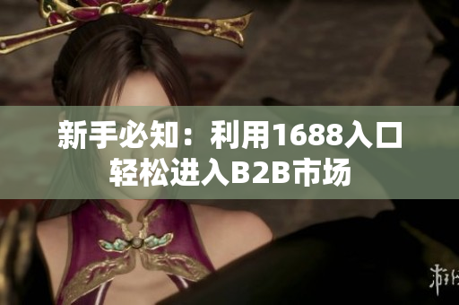 新手必知：利用1688入口轻松进入B2B市场